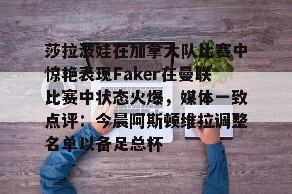 问鼎娱乐下载APP-莎拉波娃在加拿大队比赛中惊艳表现Faker在曼联比赛中状态火爆，媒体一致点评：今晨阿斯顿维拉调整名单以备足总杯的简单介绍