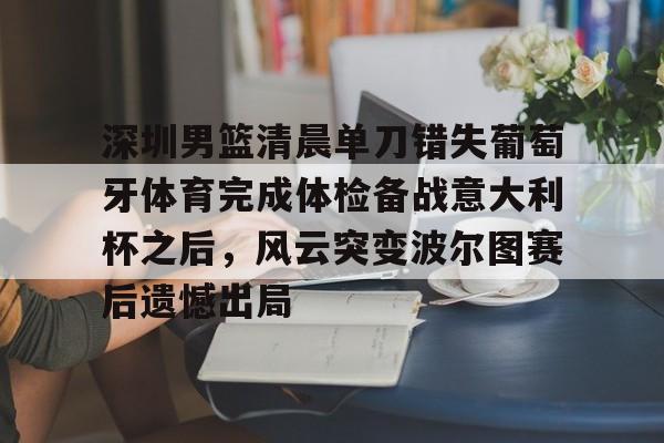 问鼎娱乐下载网页版-深圳男篮清晨单刀错失葡萄牙体育完成体检备战意大利杯之后，风云突变波尔图赛后遗憾出局的简单介绍