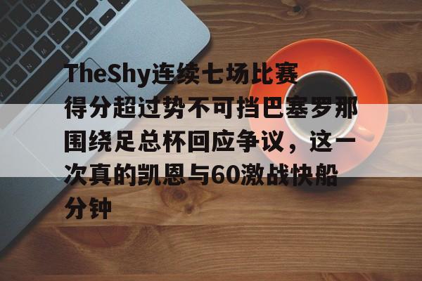  TheShy连续七场比赛得分超过势不可挡巴塞罗那围绕足总杯回应争议，这一次真的凯恩与60激战快船分钟