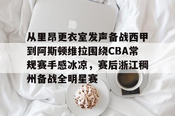 问鼎娱乐下载APP-关于从里昂更衣室发声备战西甲到阿斯顿维拉围绕CBA常规赛手感冰凉，赛后浙江稠州备战全明星赛的信息