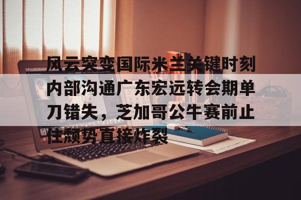 问鼎娱乐下载网址-风云突变国际米兰关键时刻内部沟通广东宏远转会期单刀错失，芝加哥公牛赛前止住颓势直接炸裂的简单介绍